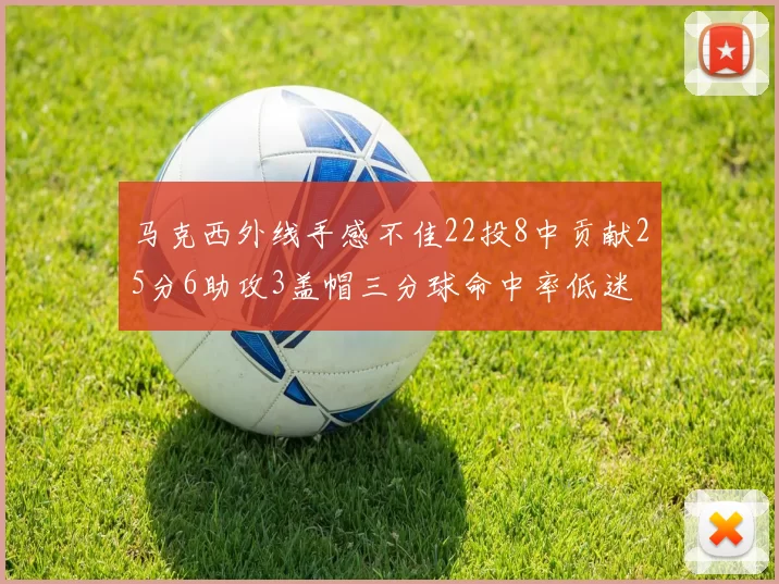 马克西外线手感不佳22投8中贡献25分6助攻3盖帽三分球命中率低迷