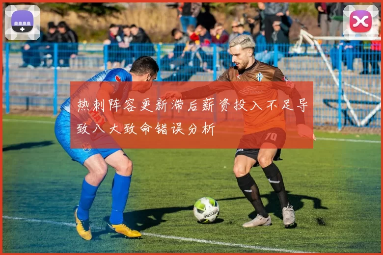 热刺阵容更新滞后薪资投入不足导致八大致命错误分析