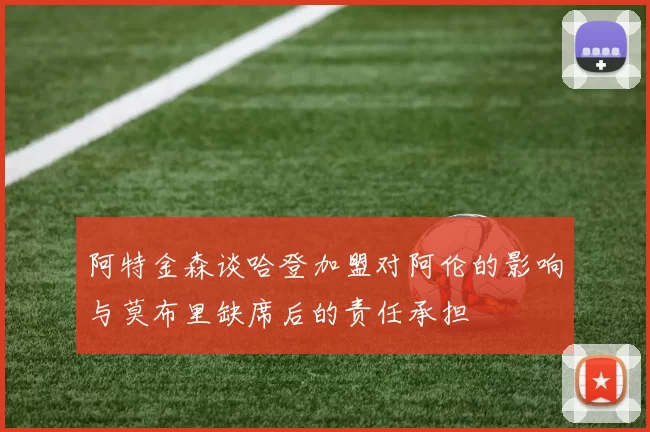 阿特金森谈哈登加盟对阿伦的影响与莫布里缺席后的责任承担