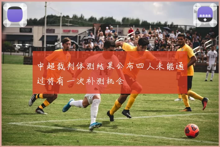 中超裁判体测结果公布四人未能通过将有一次补测机会