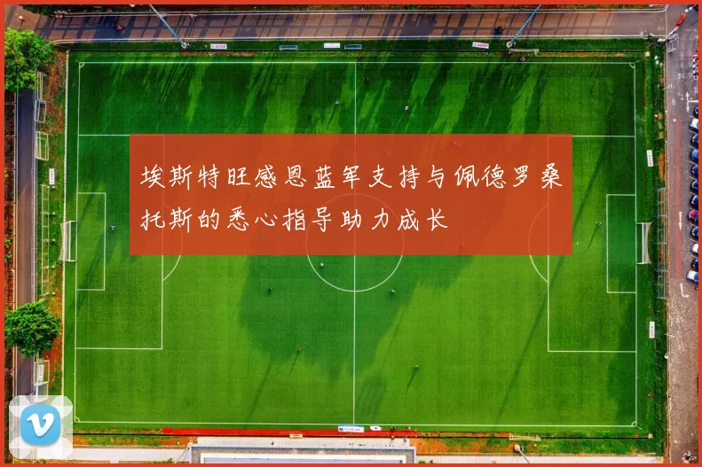 埃斯特旺感恩蓝军支持与佩德罗桑托斯的悉心指导助力成长