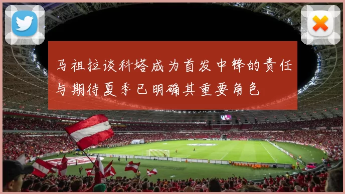 马祖拉谈科塔成为首发中锋的责任与期待夏季已明确其重要角色