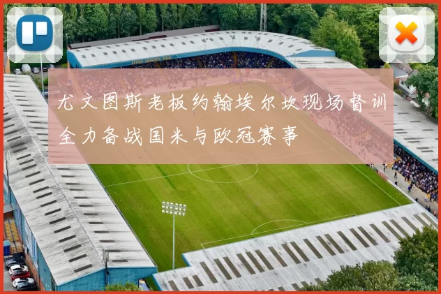 尤文图斯老板约翰埃尔坎现场督训全力备战国米与欧冠赛事