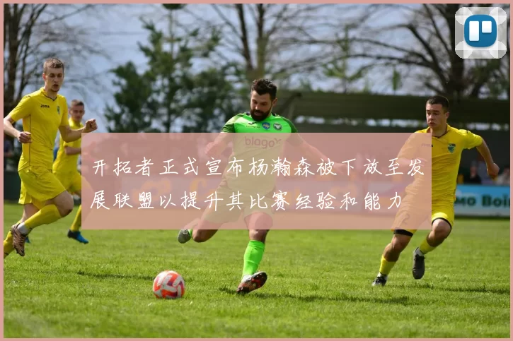 开拓者正式宣布杨瀚森被下放至发展联盟以提升其比赛经验和能力