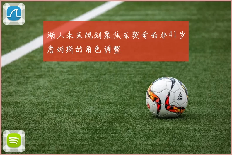 湖人未来规划聚焦东契奇而非41岁詹姆斯的角色调整