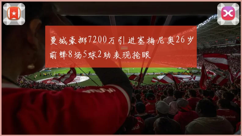 曼城豪掷7200万引进塞梅尼奥26岁前锋8场5球2助表现抢眼