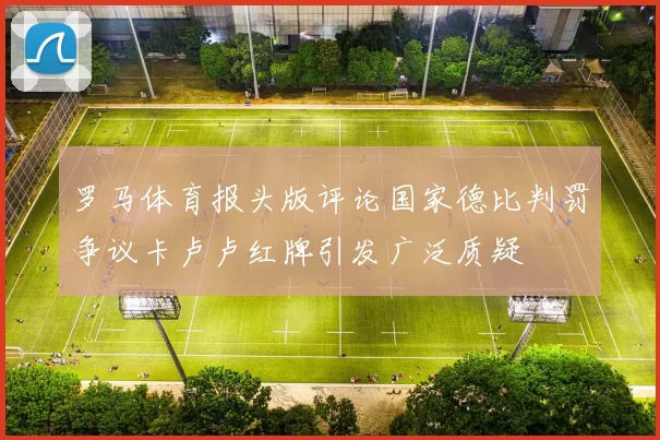 罗马体育报头版评论国家德比判罚争议卡卢卢红牌引发广泛质疑